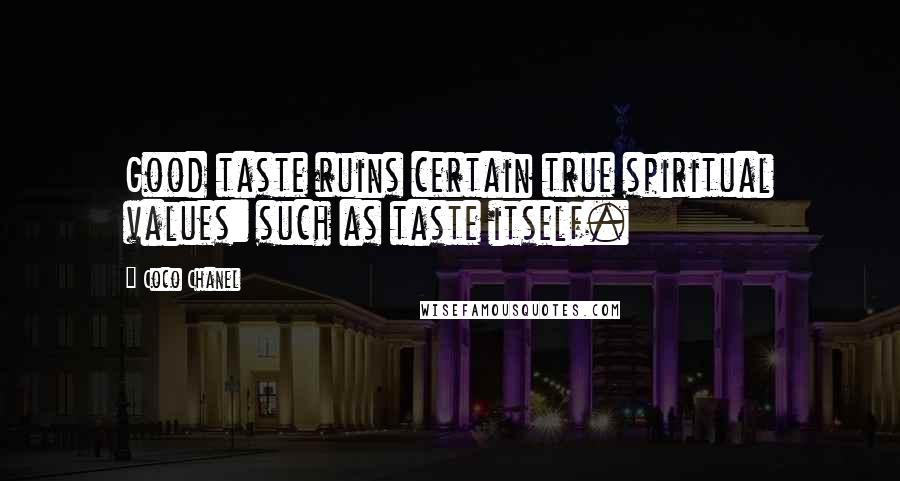 Coco Chanel Quotes: Good taste ruins certain true spiritual values: such as taste itself.