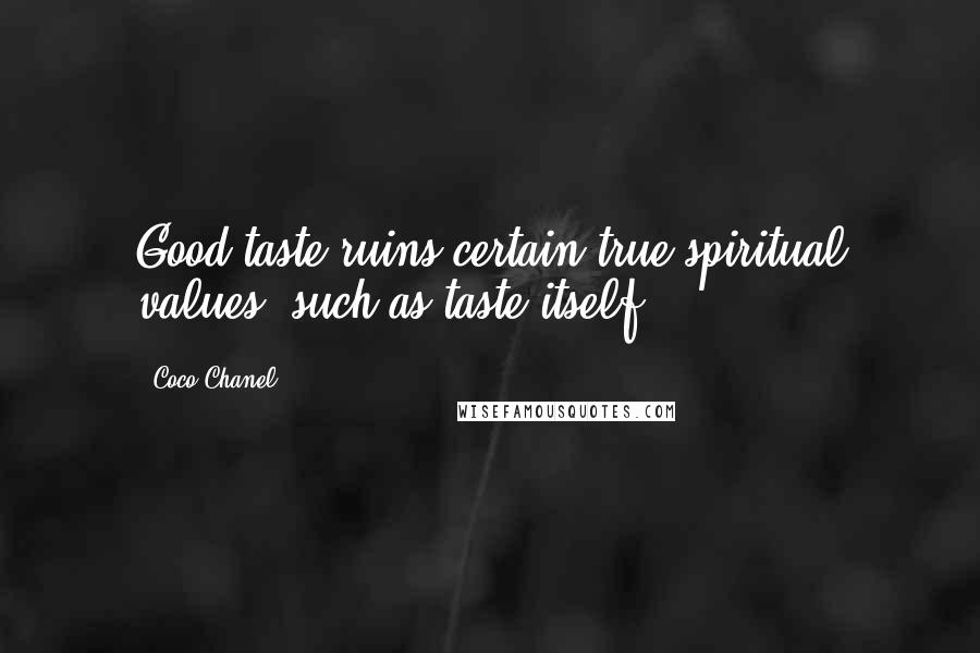 Coco Chanel Quotes: Good taste ruins certain true spiritual values: such as taste itself.