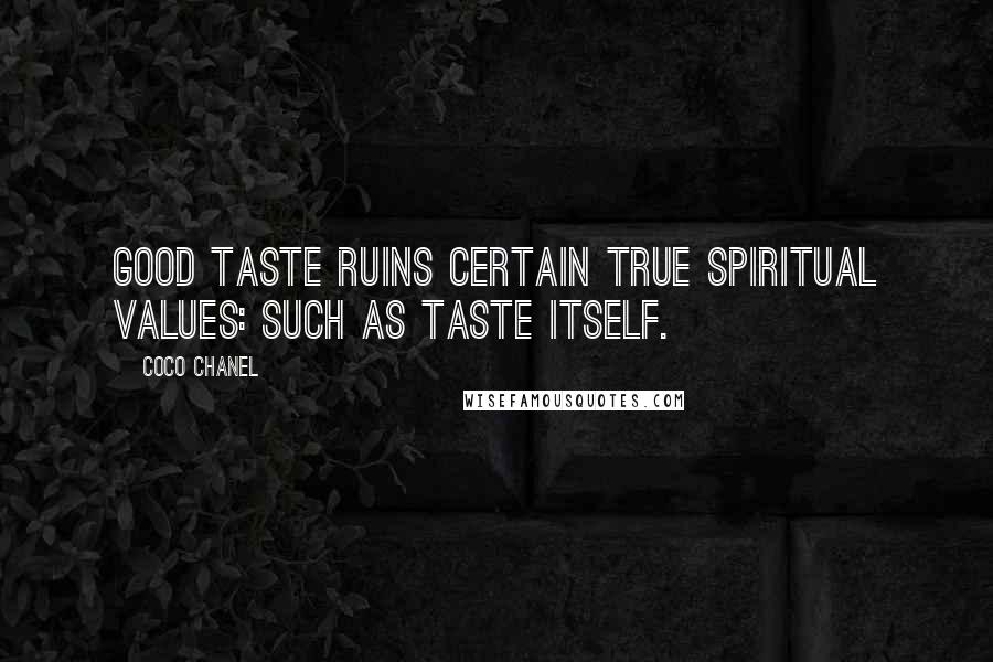 Coco Chanel Quotes: Good taste ruins certain true spiritual values: such as taste itself.