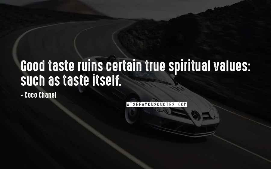 Coco Chanel Quotes: Good taste ruins certain true spiritual values: such as taste itself.