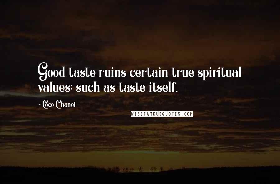 Coco Chanel Quotes: Good taste ruins certain true spiritual values: such as taste itself.