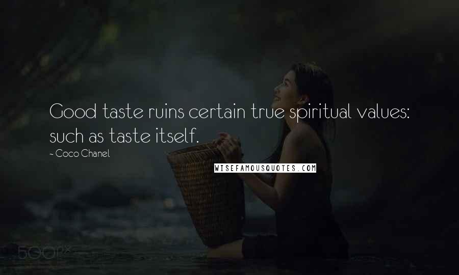 Coco Chanel Quotes: Good taste ruins certain true spiritual values: such as taste itself.