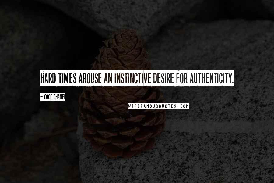 Coco Chanel Quotes: Hard times arouse an instinctive desire for authenticity.