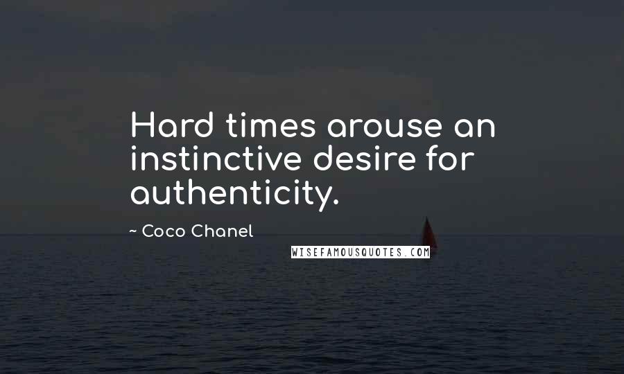 Coco Chanel Quotes: Hard times arouse an instinctive desire for authenticity.