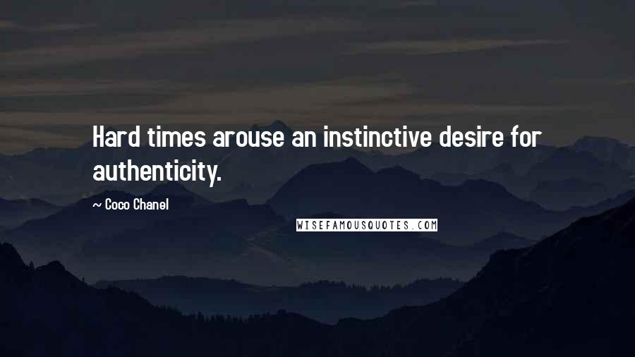 Coco Chanel Quotes: Hard times arouse an instinctive desire for authenticity.