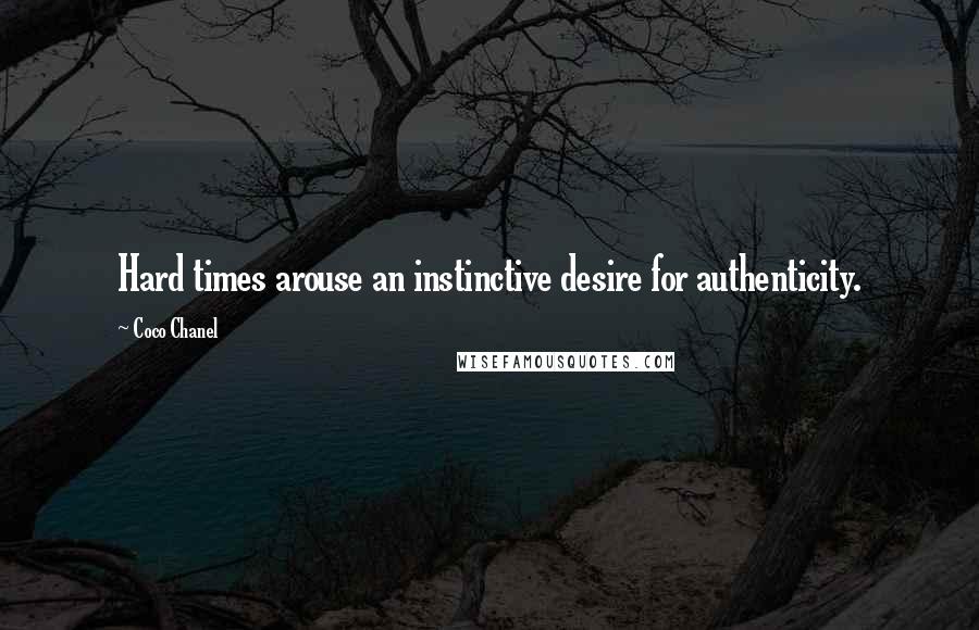 Coco Chanel Quotes: Hard times arouse an instinctive desire for authenticity.