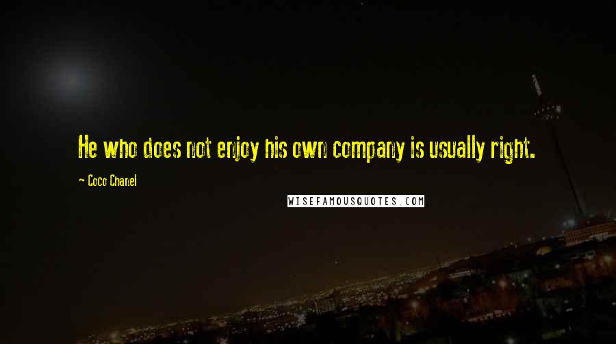 Coco Chanel Quotes: He who does not enjoy his own company is usually right.