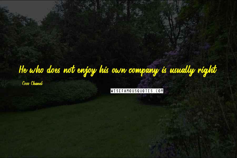 Coco Chanel Quotes: He who does not enjoy his own company is usually right.