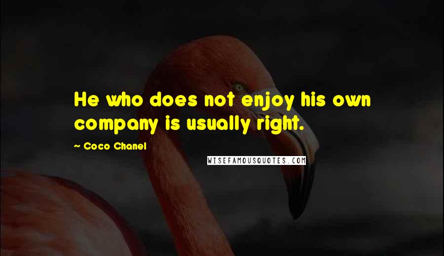 Coco Chanel Quotes: He who does not enjoy his own company is usually right.