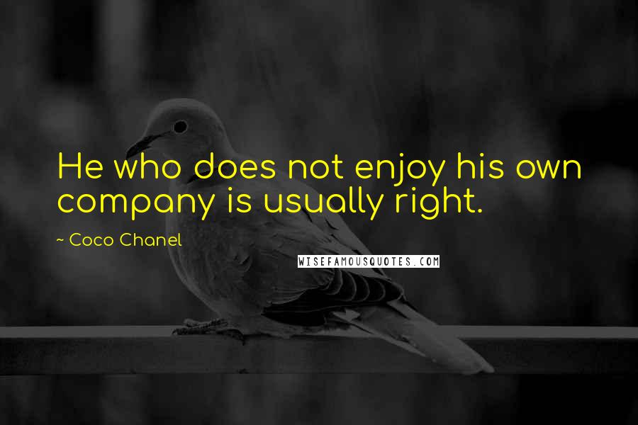 Coco Chanel Quotes: He who does not enjoy his own company is usually right.