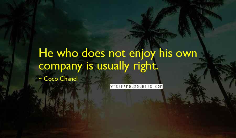 Coco Chanel Quotes: He who does not enjoy his own company is usually right.