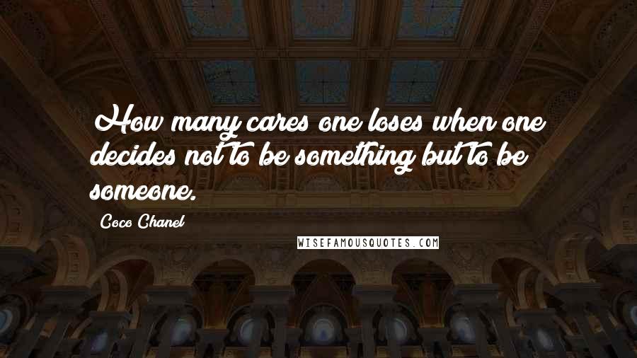 Coco Chanel Quotes: How many cares one loses when one decides not to be something but to be someone.