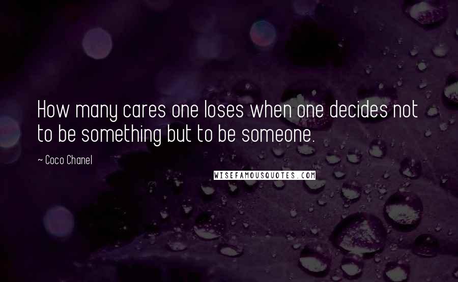 Coco Chanel Quotes: How many cares one loses when one decides not to be something but to be someone.