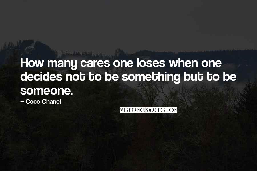 Coco Chanel Quotes: How many cares one loses when one decides not to be something but to be someone.