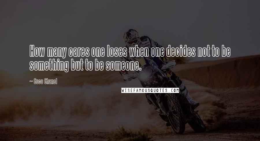 Coco Chanel Quotes: How many cares one loses when one decides not to be something but to be someone.