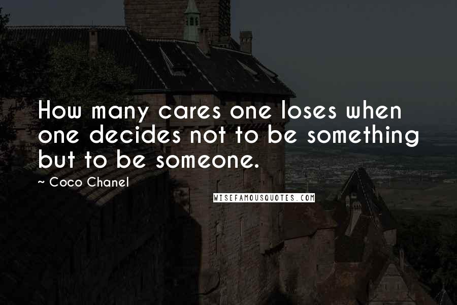 Coco Chanel Quotes: How many cares one loses when one decides not to be something but to be someone.