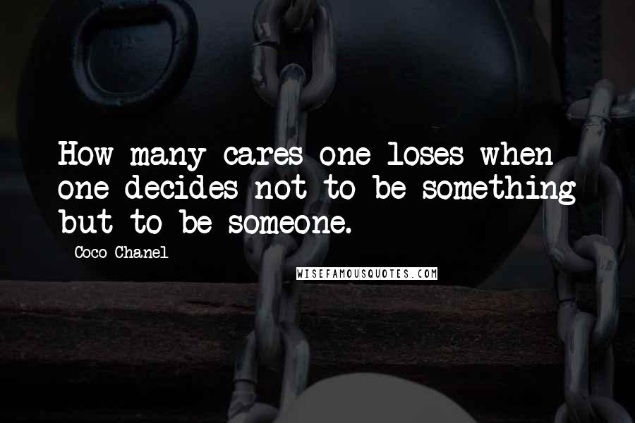 Coco Chanel Quotes: How many cares one loses when one decides not to be something but to be someone.