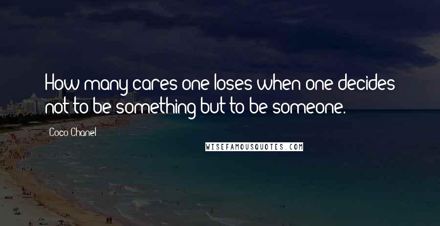 Coco Chanel Quotes: How many cares one loses when one decides not to be something but to be someone.