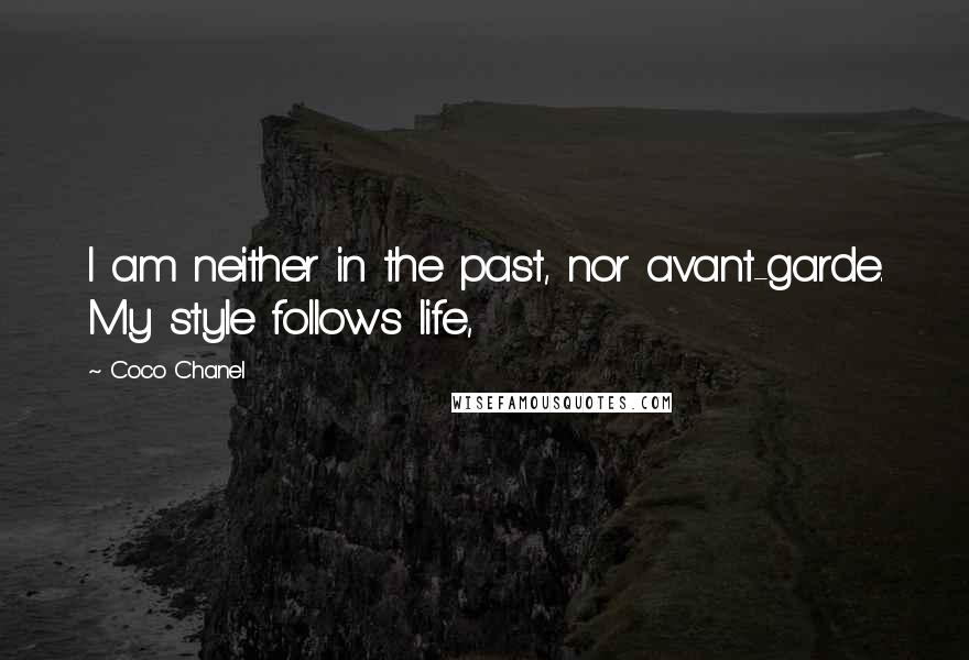 Coco Chanel Quotes: I am neither in the past, nor avant-garde. My style follows life,