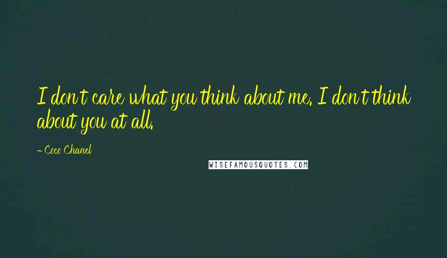 Coco Chanel Quotes: I don't care what you think about me. I don't think about you at all.