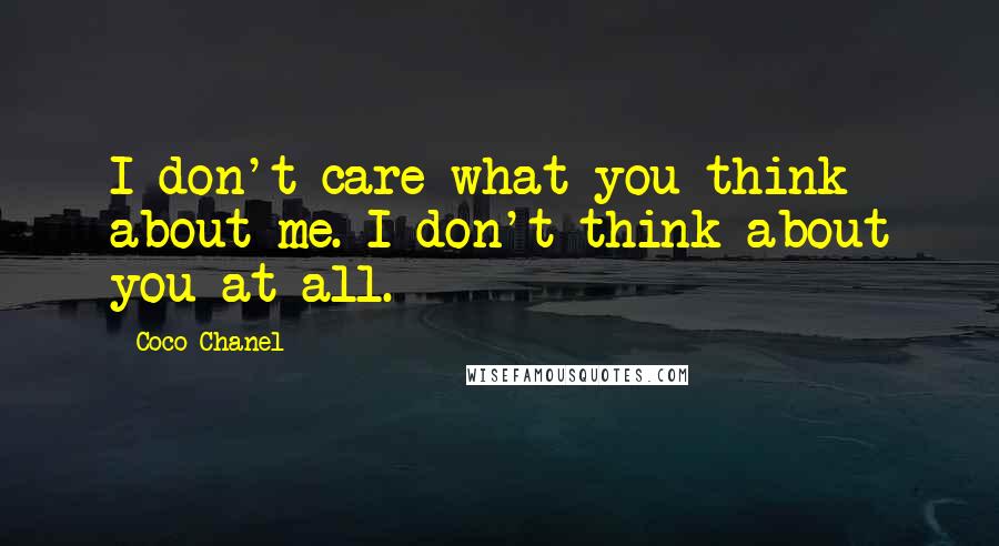 Coco Chanel Quotes: I don't care what you think about me. I don't think about you at all.