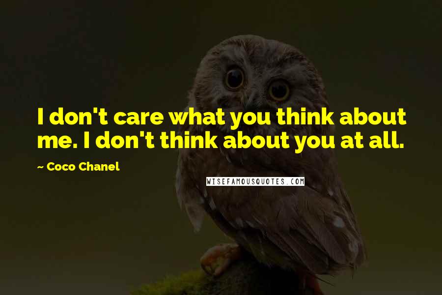 Coco Chanel Quotes: I don't care what you think about me. I don't think about you at all.