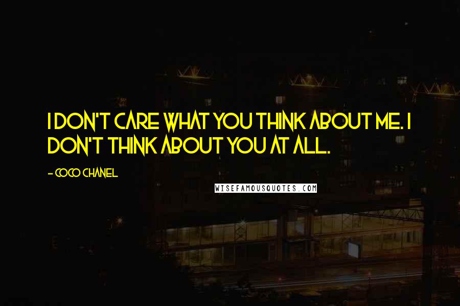 Coco Chanel Quotes: I don't care what you think about me. I don't think about you at all.