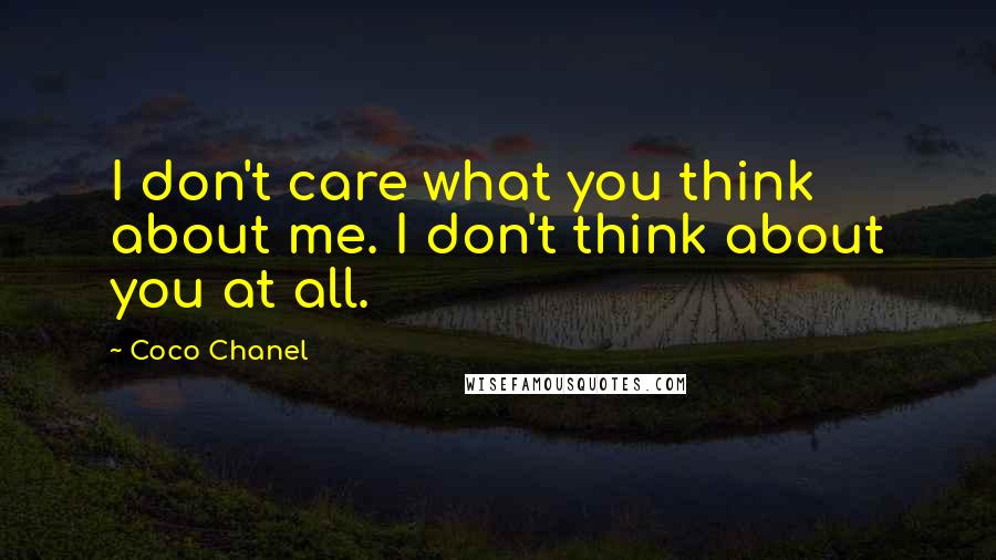 Coco Chanel Quotes: I don't care what you think about me. I don't think about you at all.