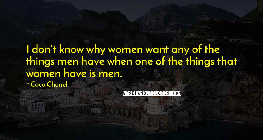 Coco Chanel Quotes: I don't know why women want any of the things men have when one of the things that women have is men.