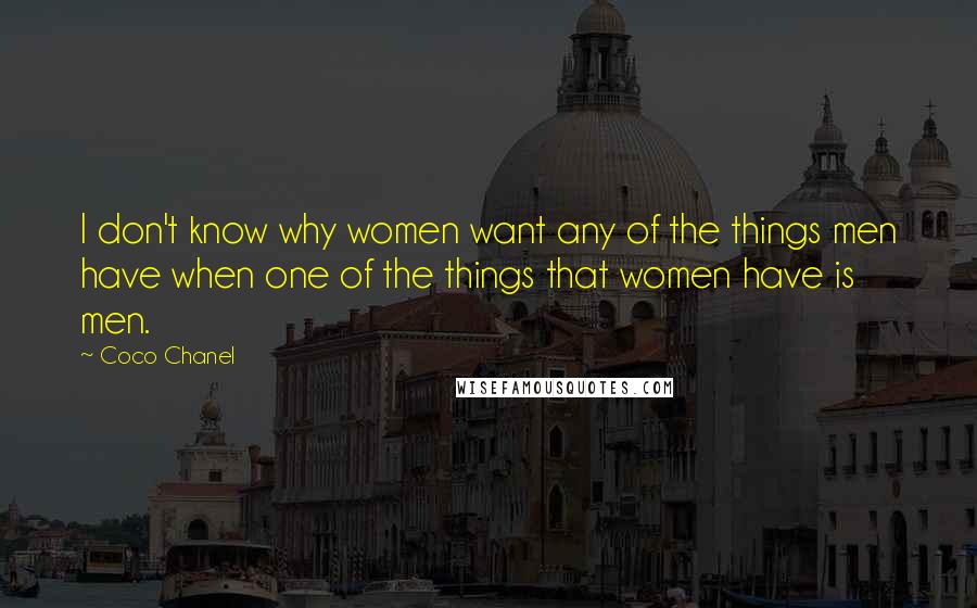 Coco Chanel Quotes: I don't know why women want any of the things men have when one of the things that women have is men.