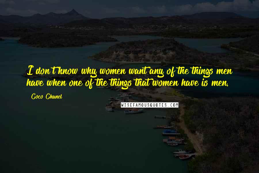 Coco Chanel Quotes: I don't know why women want any of the things men have when one of the things that women have is men.