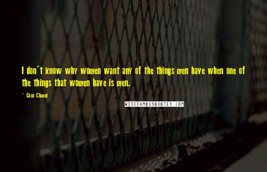 Coco Chanel Quotes: I don't know why women want any of the things men have when one of the things that women have is men.