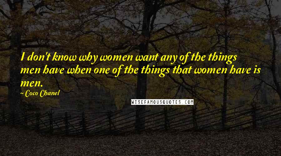 Coco Chanel Quotes: I don't know why women want any of the things men have when one of the things that women have is men.