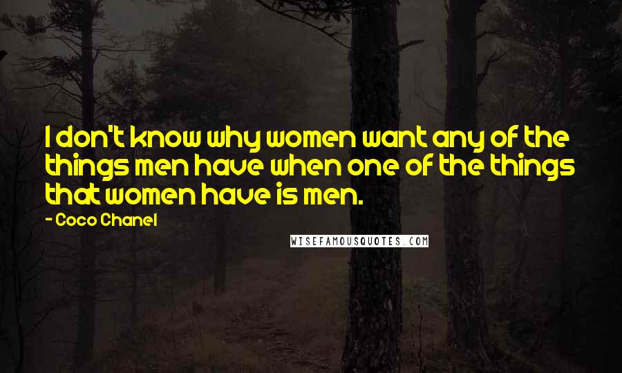 Coco Chanel Quotes: I don't know why women want any of the things men have when one of the things that women have is men.