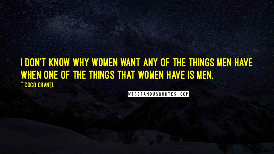 Coco Chanel Quotes: I don't know why women want any of the things men have when one of the things that women have is men.