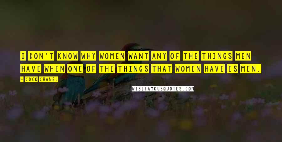 Coco Chanel Quotes: I don't know why women want any of the things men have when one of the things that women have is men.