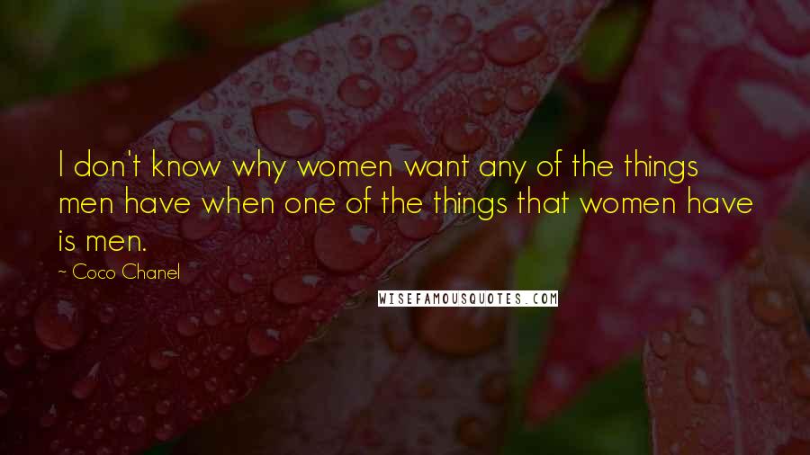 Coco Chanel Quotes: I don't know why women want any of the things men have when one of the things that women have is men.