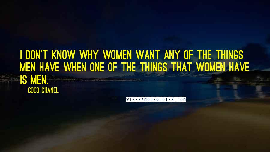 Coco Chanel Quotes: I don't know why women want any of the things men have when one of the things that women have is men.