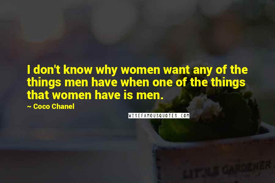 Coco Chanel Quotes: I don't know why women want any of the things men have when one of the things that women have is men.