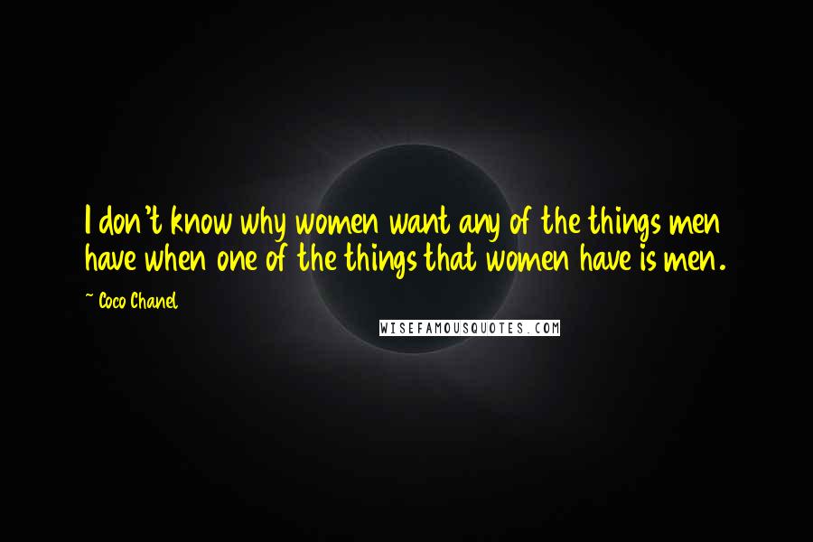 Coco Chanel Quotes: I don't know why women want any of the things men have when one of the things that women have is men.