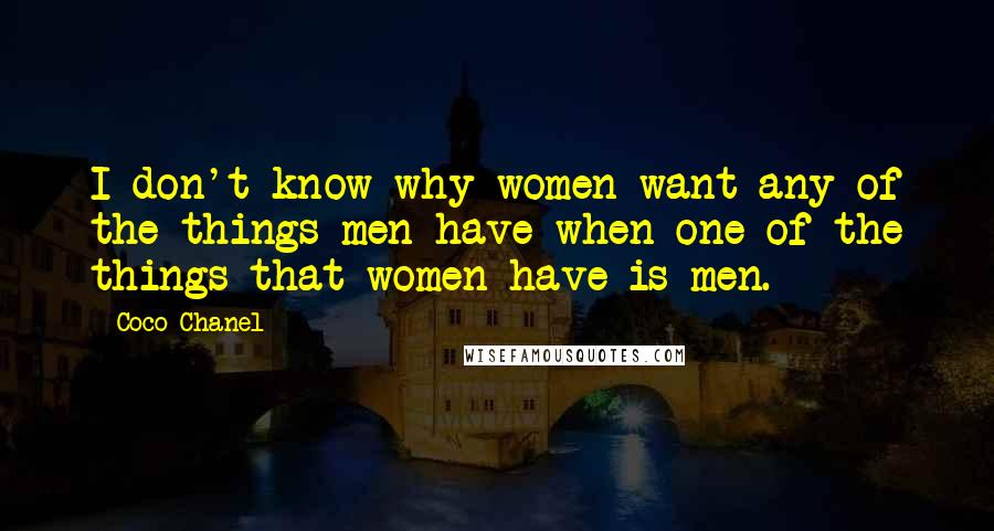 Coco Chanel Quotes: I don't know why women want any of the things men have when one of the things that women have is men.