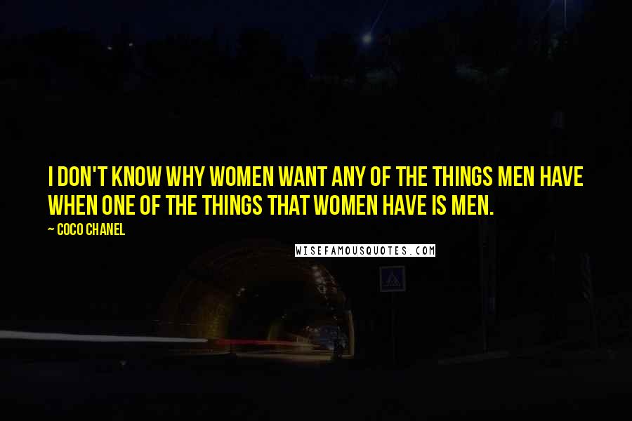 Coco Chanel Quotes: I don't know why women want any of the things men have when one of the things that women have is men.