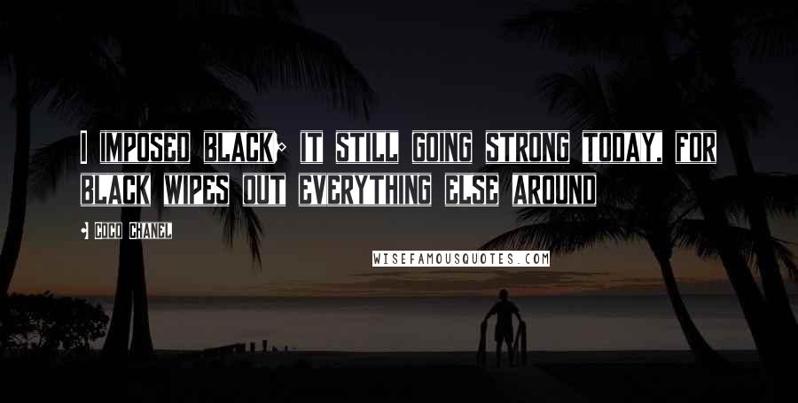 Coco Chanel Quotes: I imposed black; it still going strong today, for black wipes out everything else around