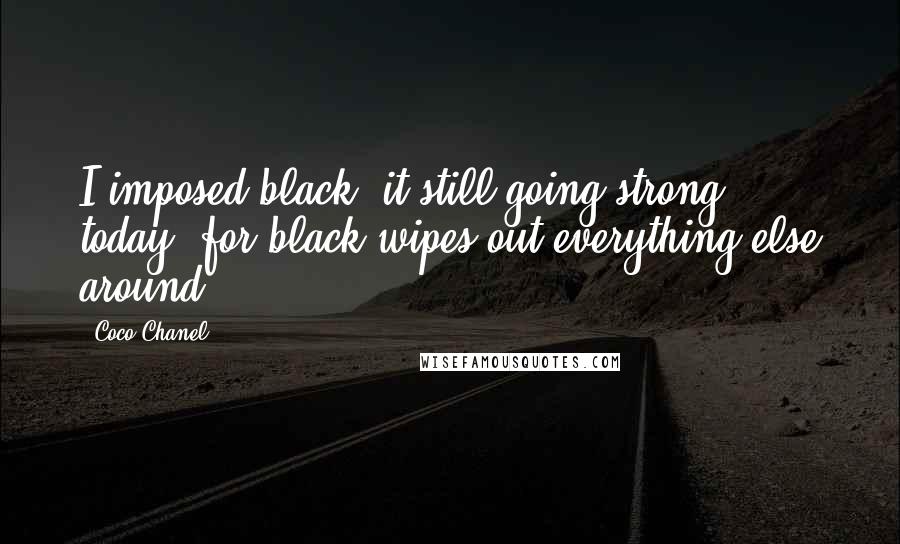 Coco Chanel Quotes: I imposed black; it still going strong today, for black wipes out everything else around