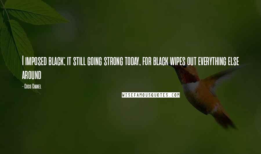 Coco Chanel Quotes: I imposed black; it still going strong today, for black wipes out everything else around