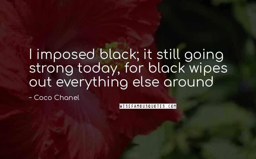 Coco Chanel Quotes: I imposed black; it still going strong today, for black wipes out everything else around