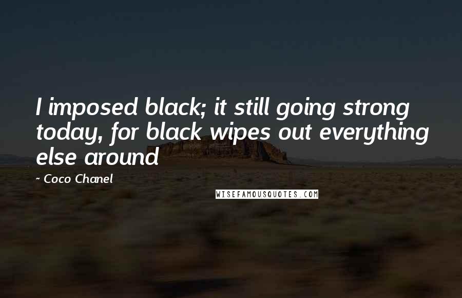 Coco Chanel Quotes: I imposed black; it still going strong today, for black wipes out everything else around