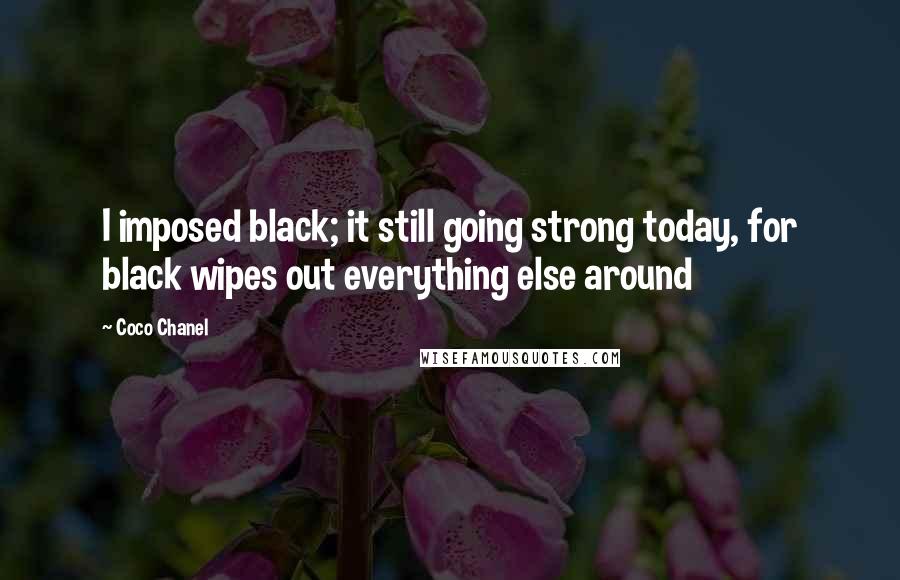 Coco Chanel Quotes: I imposed black; it still going strong today, for black wipes out everything else around