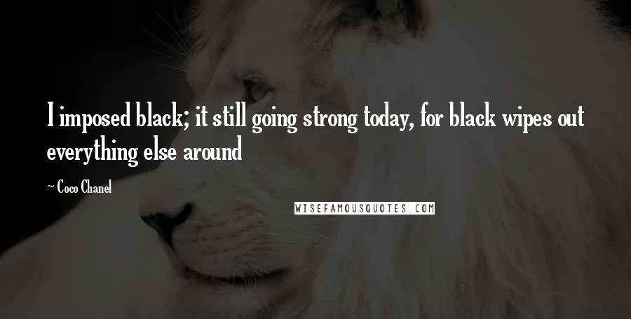 Coco Chanel Quotes: I imposed black; it still going strong today, for black wipes out everything else around