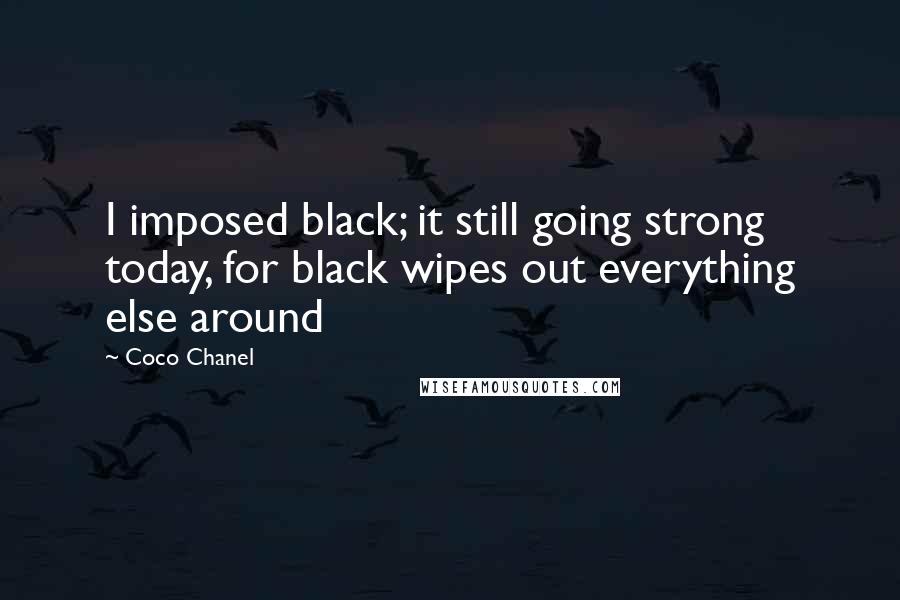 Coco Chanel Quotes: I imposed black; it still going strong today, for black wipes out everything else around